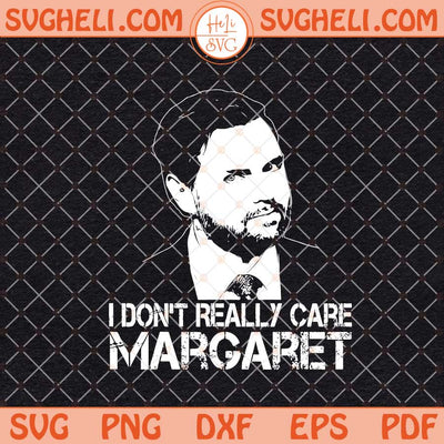 JD Vance I Don't Really Care Margaret Svg JD Vance Funny Svg Png Dxf Eps Files