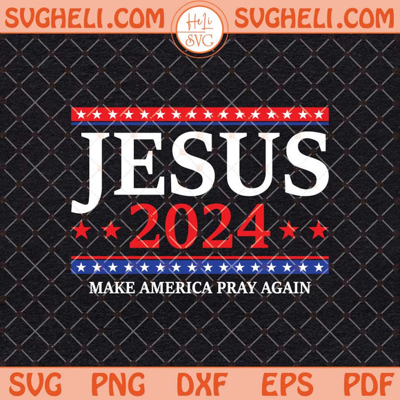 Jesus Christ 2024 Svg Make America Pray Again Svg Jesus Svg Png Dxf Eps Files
