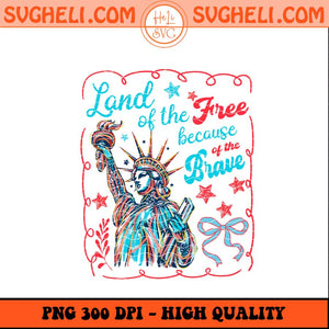 Land Of The Free Because Of The Brave Png America Png Sublimation Files
