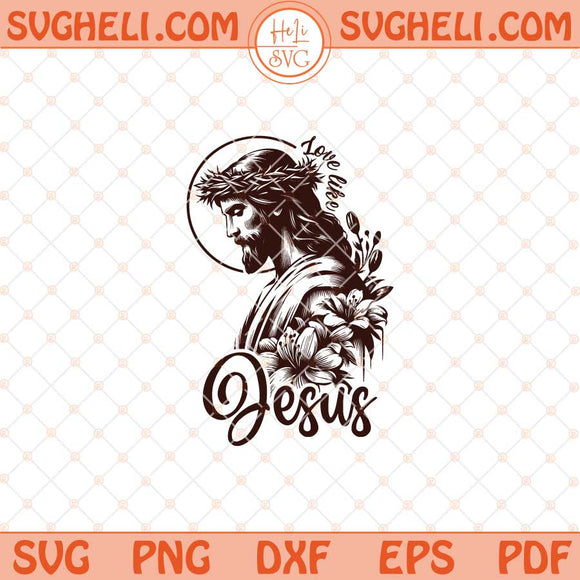 Love Like Jesus Svg Faith Art Svg Christian Svg Jesus Love Svg Png Dxf Eps Files