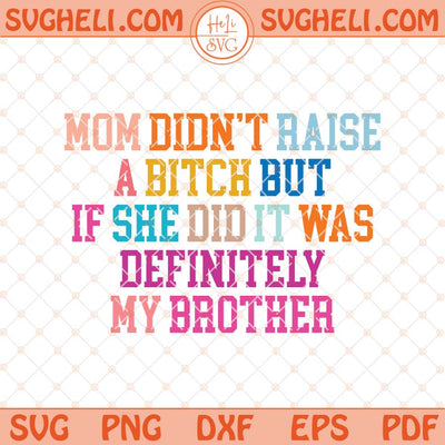 Mom Didn't Raise A Bitch But If She Did It Was Definitely My Brother Svg Png Dxf Eps Files