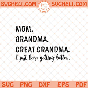 Mom Grandma Great Grandma I Just Keep Getting Better Svg Png Dxf Eps Files