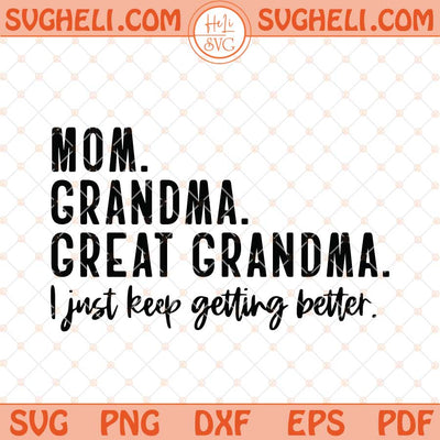 Mom Grandma Great Grandma I Just Keep Getting Better Svg Png Dxf Eps Files