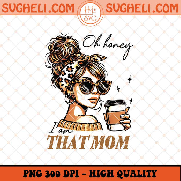 Oh Honey I Am That Mom Png Funny Mom Png Mom Life Png Sublimation Files