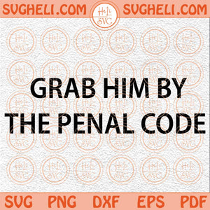 Original Grab Him by the Penal Code Svg Anti Trump Svg Vote Biden Svg Png Dxf Eps Files