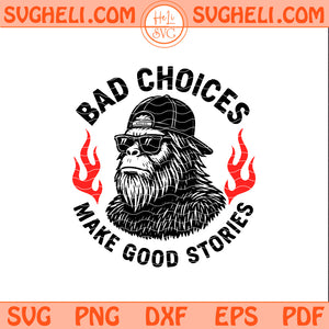 Sasquatch Bad Choices Make Good Stories Svg Bigfoot Svg Png Dxf Eps Pdf Files