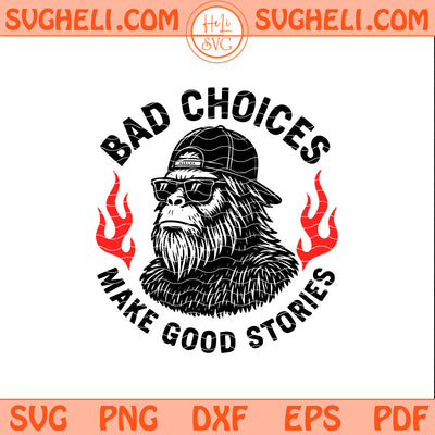 Sasquatch Bad Choices Make Good Stories Svg Bigfoot Svg Png Dxf Eps Pdf Files