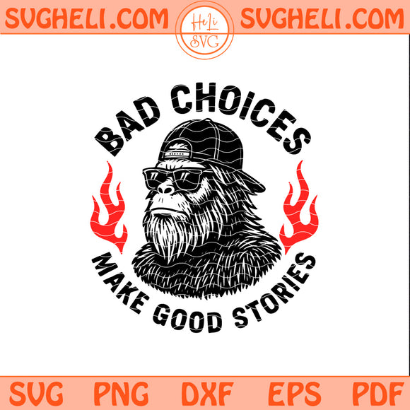 Sasquatch Bad Choices Make Good Stories Svg Bigfoot Svg Png Dxf Eps Pdf Files
