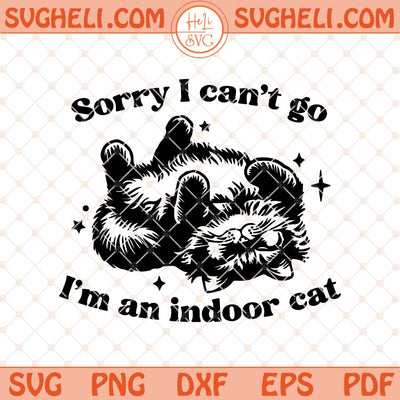 Sorry I Can't Go I'm An Indoor Cat Svg Indoor Cat Svg Png Dxf Eps Files