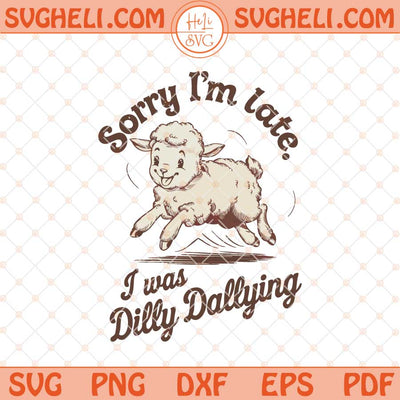 Sorry I'm Late I Was Dilly Dallying Svg Baby Lamb Sheep Svg Png Dxf Eps Files