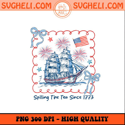 Spilling The Tea Since 1773 Png 4th Of July Png America Png Sublimation Files