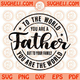 To the world You are a Father but to your Family you are the world Svg Png Dxf Eps Files
