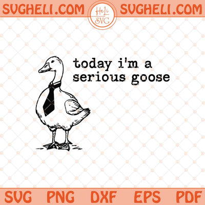 Today I'm a Serious Goose Svg Funny Silly Svg Funny Goose Svg Png Dxf Eps Files