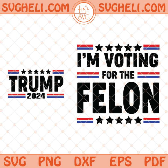 Trump 2024 I'm Voting For The Felon Svg Funny Trump 2024 Svg Png Dxf Eps Files