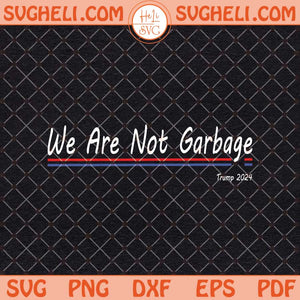 We Are Not Garbage Svg Vote Trump 2024 Svg Trump 2024 Svg Png Dxf Eps Files