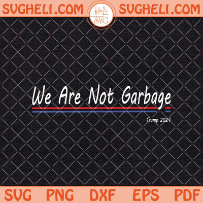 We Are Not Garbage Svg Vote Trump 2024 Svg Trump 2024 Svg Png Dxf Eps Files