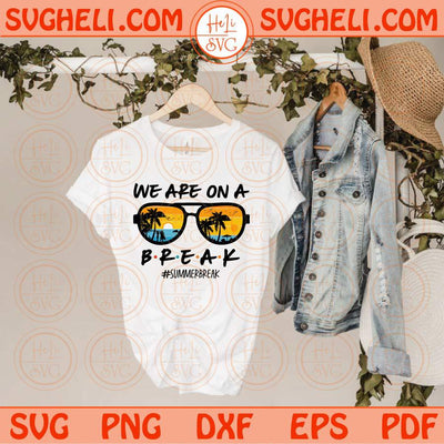 We Are On A Break Svg Summer Break Svg Sunglasses Teacher Svg Png Dxf Eps Files