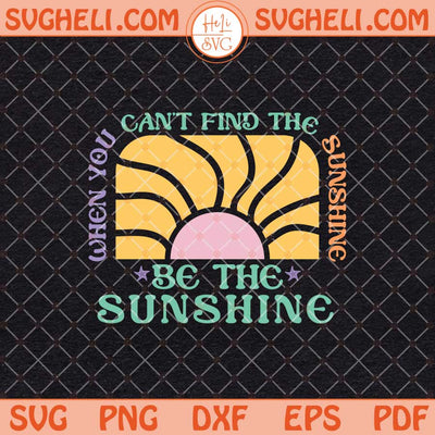 When You Can't Find The Sunshine Be The Sunshine Svg Dxf Eps Files