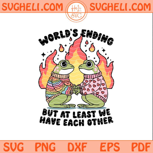 World's Ending But At Least We Have Each Other Svg Frog Svg Png Dxf Eps Files