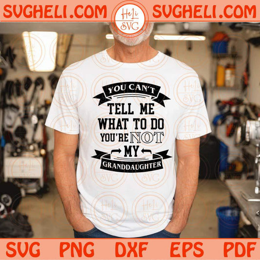 You Can't Tell Me What To Do Svg Not My Granddaughter Svg Grandpa Svg Png Sublimation Dxf Eps Files