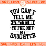 You Can’t Tell Me What to Do You’re Not My Daughter Svg Png Dxf Eps Files
