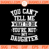 You Can’t Tell Me What to Do You’re Not My Daughter Svg Png Dxf Eps Files