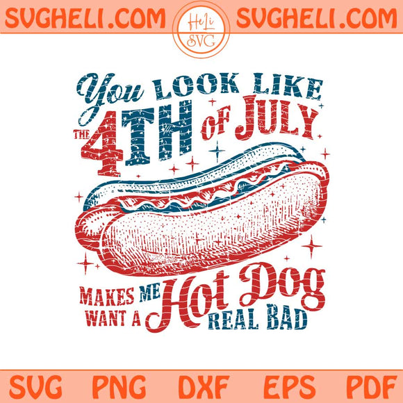 You Look Like The Fourth Of July Makes Me Want A Hot Dog Real Bad Svg Png Dxf Eps Files