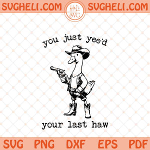 You just Yee'd your last Haw Svg Funny Goose Svg Goose Svg Png Dxf Eps Files