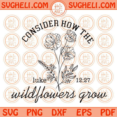 Consider How The Wildflowers Grow Svg Flowers Bible Luke 12 27 Svg Png Dxf Eps Files