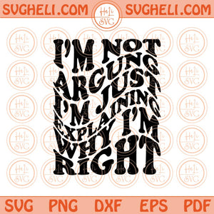 I'm Not Arguing I'm Just Explaining Why I'm Right Svg Sarcastic Svg Png Dxf Eps Files