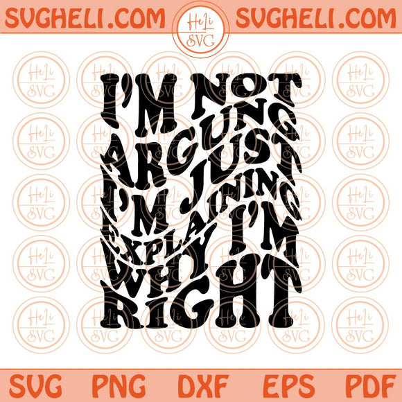 I'm Not Arguing I'm Just Explaining Why I'm Right Svg Sarcastic Svg Png Dxf Eps Files