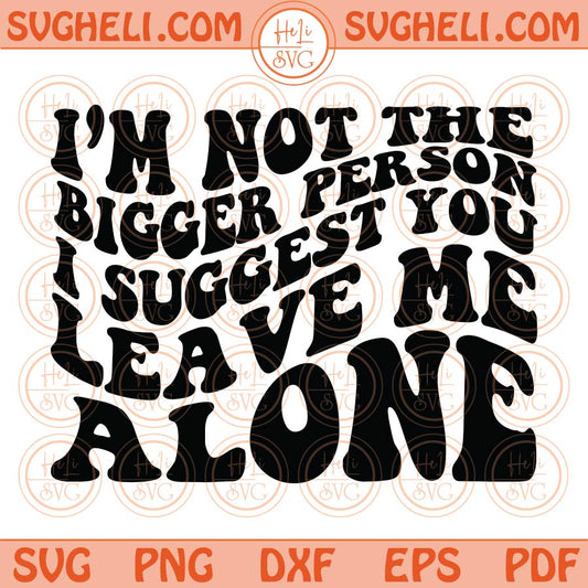 I’m Not The Bigger Person I Suggest You Leave Me Alone Svg Wavy Png Dxf Eps Files