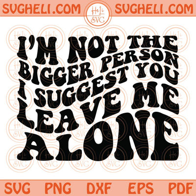 I’m Not The Bigger Person I Suggest You Leave Me Alone Svg Wavy Png Dxf Eps Files