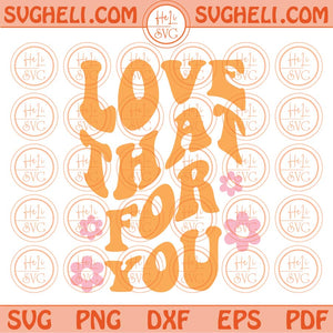 Love That For You Svg Groovy Svg Aesthetic Svg Trendy Quote Svg Png Dxf Eps Files